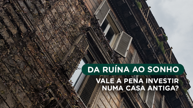 Da ruína ao sonho: vale a pena investir numa casa antiga?